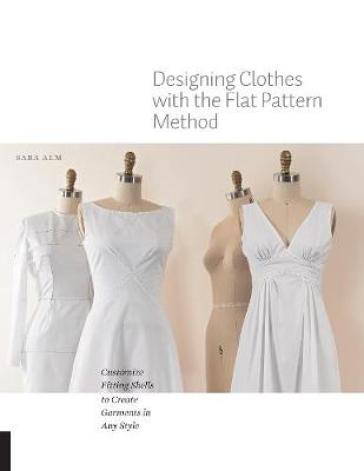 Designing Clothes with the Flat Pattern Method - Sara Alm