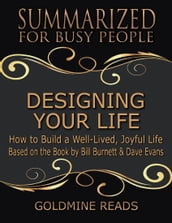Designing Your Life: Summarized for Busy People: How to Build a Well-Lived, Joyful Life: Based on the Book by Bill Burnett & Dave Evans