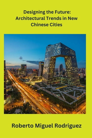 Designing the Future: Architectural Trends in New Chinese Cities - Roberto Miguel Rodriguez