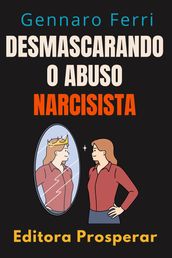 Desmascarando O Abuso Narcisista - Descubra Como Se Curar De Um Relacionamento Destrutivo