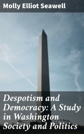 Despotism and Democracy: A Study in Washington Society and Politics