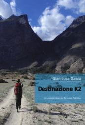 Destinazione K2. Un viaggio slow da Torino al Pakistan