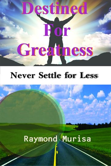 Destined for Greatness: Never Settle for Less - Raymond Murisa