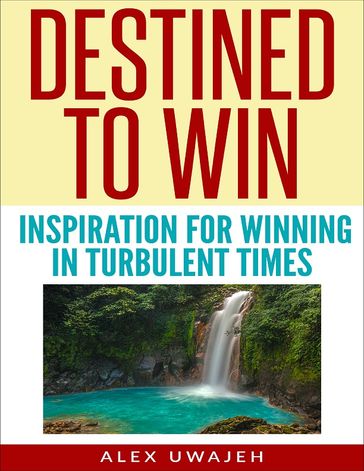 Destined to Win: Inspiration for Winning in Turbulent Times - Alex Uwajeh