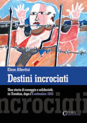 Destini incrociati. Una storia di coraggio e solidarietà, in Trentino, dopo l 8 settembre 1943. Ediz. integrale