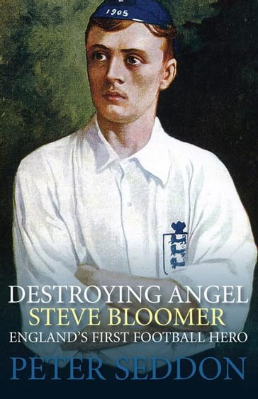 Destroying Angel: Steve Bloomer England's First Football Hero - Peter Seddon