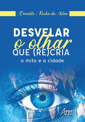 Desvelar o Olhar que (Re)Cria: O Mito e a Cidade - Orivaldo Rocha da Silva