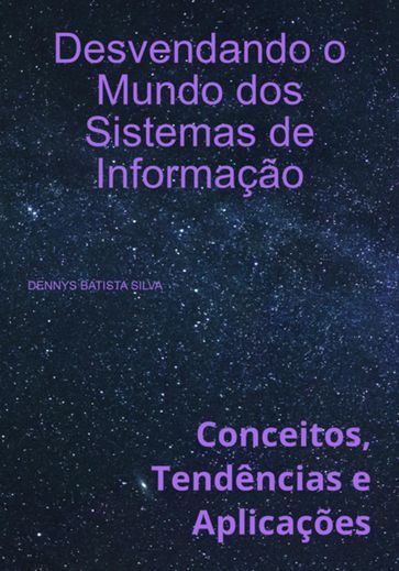 Desvendando O Mundo Dos Sistemas De Informação - Dennys Batista Silva