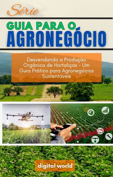 Desvendando a Produção Orgânica de Hortaliças - Um Guia Prático para Agronegócios Sustentáveis - Leandro Silva