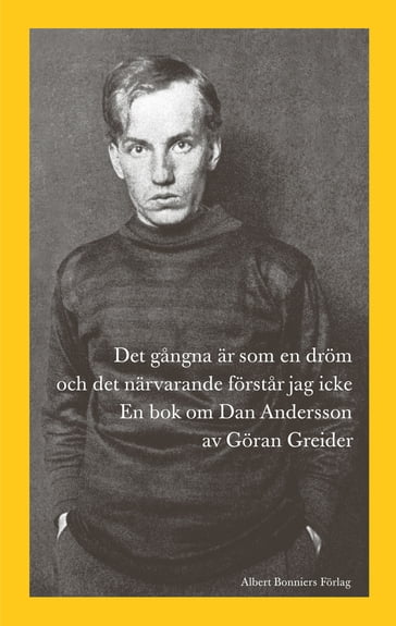 Det gangna är som en dröm och det närvarande förstar jag icke : en bok om Dan Andersson - Goran Greider