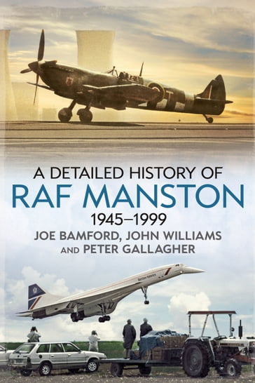 A Detailed History of RAF Manston 1945-1999 - Joe Bamford - John Williams - Peter Gallagher