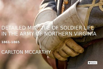 Detailed Minutiae of Soldier life in the Army of Northern Virginia, 1861-1865 - Carlton McCarthy