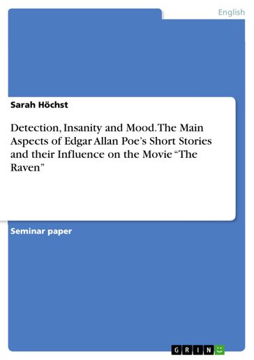 Detection, Insanity and Mood. The Main Aspects of Edgar Allan Poe's Short Stories and their Influence on the Movie 'The Raven' - Sarah Hochst