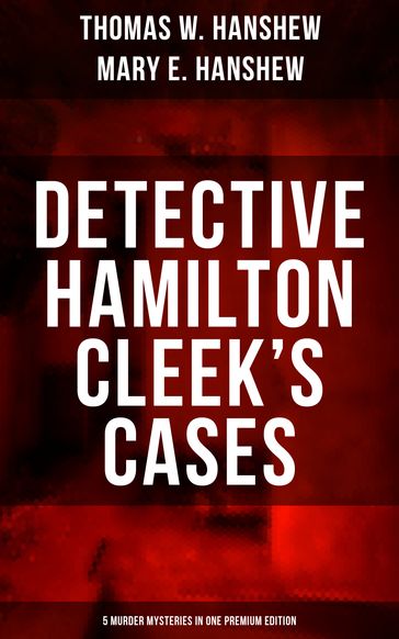 Detective Hamilton Cleek's Cases - 5 Murder Mysteries in One Premium Edition - Mary E. Hanshew - Thomas W. Hanshew