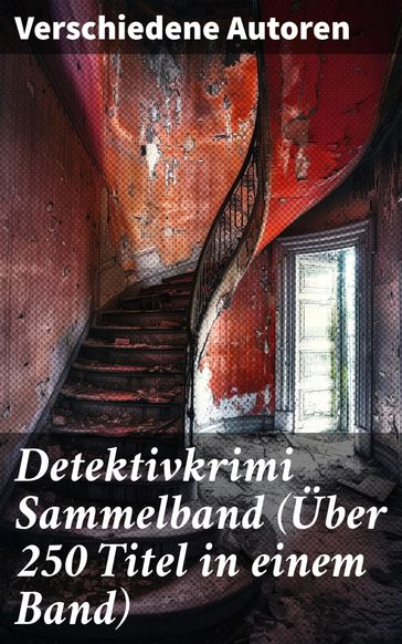 Detektivkrimi Sammelband (Über 250 Titel in einem Band) - Hugo Bettauer - Eufemia von Adlersfeld-Ballestrem - Edgar Allan Poe - Anna Katharine Green - Arthur Conan Doyle - Frank Heller - Edgar Wallace - David Christie Murray - Sven Elvestad - G. K. Chesterton - Joseph Smith Fletcher - Robert Kraft - Louis Weinert-Wilton - Matthias McDonnell Bodkin - Walther Kabel - Paul Rosenhayn - Balduin Groller