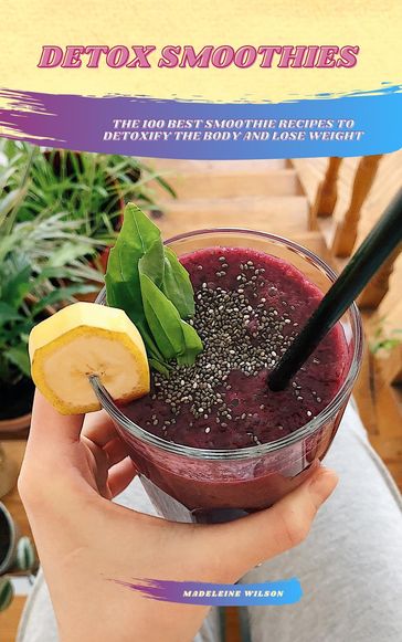 Detox Smoothies: The 100 Best Smoothie Recipes To Detoxify The Body And Lose Weight - Madeleine Wilson