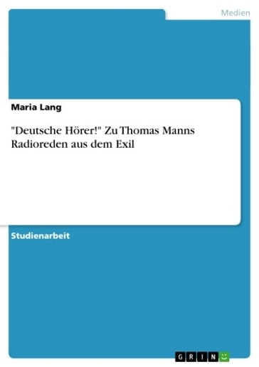 'Deutsche Hörer!' Zu Thomas Manns Radioreden aus dem Exil - Maria Lang