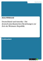 Deutschland und Amerika - Die deutsch-amerikanischen Beziehungen zur Zeit der Weimarer Republik