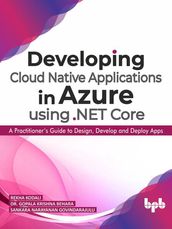 Developing Cloud Native Applications in Azure using .NET Core : A Practitioner s Guide to Design, Develop and Deploy Apps