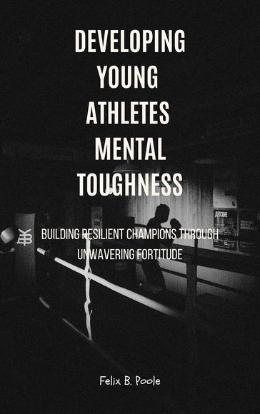 Developing Young Athletes Mental Toughness - Felix B. Poole