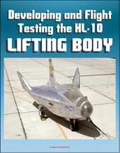 Developing and Flight Testing the HL-10 Lifting Body: A Precursor to the Space Shuttle - NASA M2-F2, First Supersonic Flight, Future and Legacy, Accomplishments and Lessons