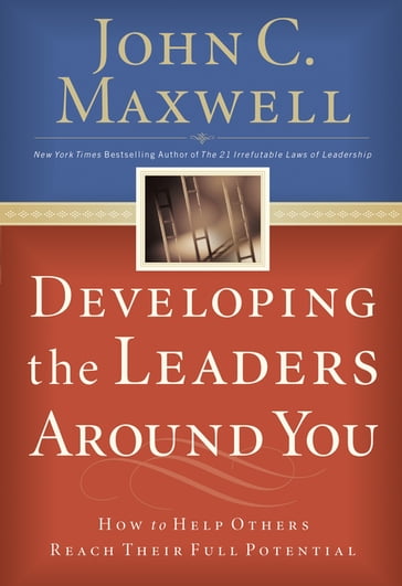 Developing the Leaders Around You - John C. Maxwell