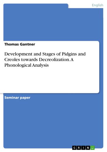 Development and Stages of Pidgins and Creoles towards Decreolization. A Phonological Analysis - Thomas Gantner