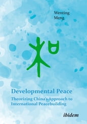 Developmental Peace: Theorizing China s Approach to International Peacebuilding