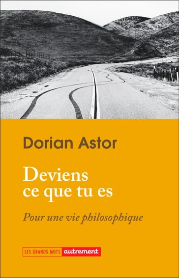 Deviens ce que tu es. Pour une vie philosophique - Astor Dorian