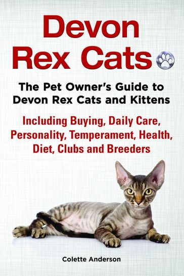 Devon Rex Cats The Pet Owner's Guide to Devon Rex Cats and Kittens Including Buying, Daily Care, Personality, Temperament, Health, Diet, Clubs and Breeders - Colette Anderson