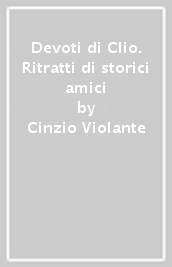 Devoti di Clio. Ritratti di storici amici