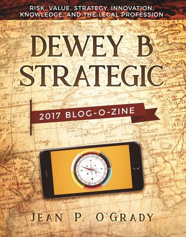 Dewey B Strategic: 2017 Blogozine: Risk, Value, Strategy, Innovation, Knowledge and the Legal Profession - Jean P. O