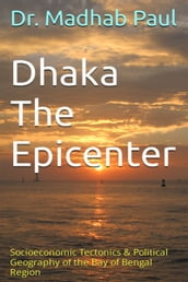 Dhaka the Epicenter: Socioeconomic Tectonics & Political Geography of the Bay of Bengal Region