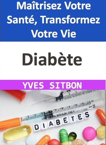 Diabète : Maîtrisez Votre Santé, Transformez Votre Vie - YVES SITBON