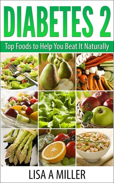 Diabetes 2 Top Foods to Help You Beat It Naturally - Lisa A Miller