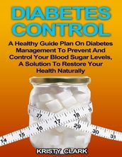 Diabetes Control - A Healthy Guide Plan On Diabetes Management to Prevent and Control Your Blood Sugar Levels, a Solution to Restore Your Health Naturally.