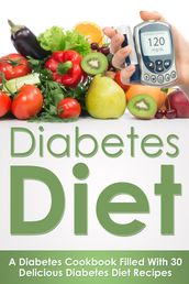 Diabetes Diet: A Diabetes Cookbook Filled With 30 Delicious Diabetes Diet Recipes