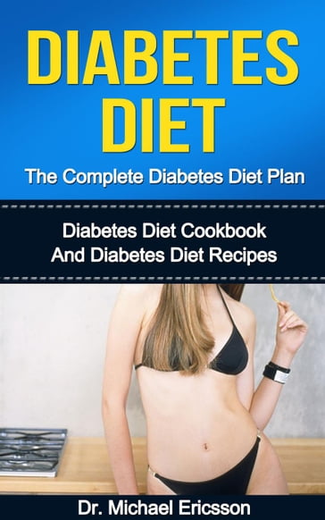 Diabetes Diet: The Complete Diabetes Diet Plan: Diabetes Diet Cookbook And Diabetes Diet Recipes - Dr. Michael Ericsson