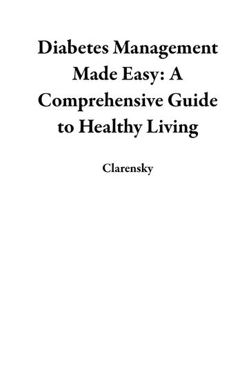 Diabetes Management Made Easy: A Comprehensive Guide to Healthy Living - Clarensky