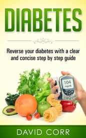 Diabetes: Reverse Your Diabetes With a Clear and Concise Step by Step Guide