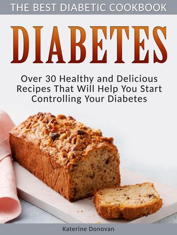 Diabetes: The Best Diabetic Cookbook - Over 30 Healthy and Delicious Recipes That Will Help You Start Controlling Your Diabetes - Katerine Donovan