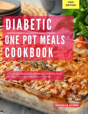 Diabetic One Pot Meals Cookbook: A Delicious Collection of One Pot Meal Recipes You Can Easily Make At Home! - Michelle Adams