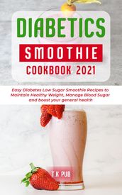 Diabetic Smoothie Cookbook 2021: Easy Diabetes Low Sugar Smoothie Recipes to Maintain Healthy Weight, Manage Blood Sugar and Boost Your General Health