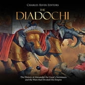 Diadochi, The: The History of Alexander the Great s Successors and the Wars that Divided His Empire