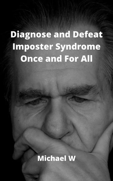 Diagnose and Defeat Imposter Syndrome Once and For All - MICHAEL W