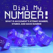Dial My Number! What is an Element s Atomic Number, Symbol and Mass Number   Periodic Table   Grade 6-8 Physical Science