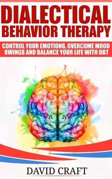 Dialectical Behavior Therapy: Control Your Emotions, Overcome Mood Swings And Balance Your Life With DBT - David Craft