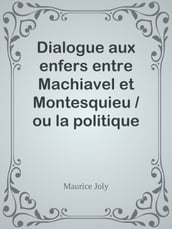 Dialogue aux enfers entre Machiavel et Montesquieu / ou la politique de Machiavel au XIXe Siècle par un contemporain