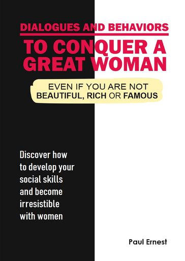 Dialogues and behaviors to conquer a great woman - Even if you are not beautiful, rich ou famous. - Paul Ernest