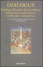 Dialogus. Il dialogo filosofico fra le religioni nel pensiero tardo-antico, medievale e umanistico